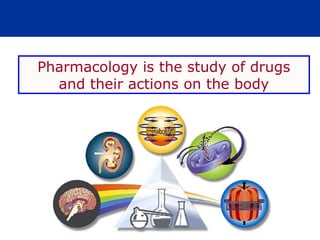 Pharmacology is the study of drugs
and their actions on the body
 
