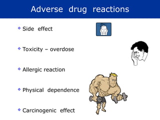 Adverse drug reactions
 Side effect
 Toxicity – overdose
 Allergic reaction
 Physical dependence
 Carcinogenic effect
 
