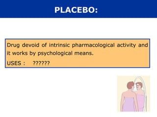 PLACEBO:
Drug devoid of intrinsic pharmacological activity and
it works by psychological means.
USES : ??????
 