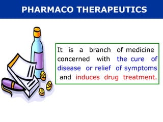 PHARMACO THERAPEUTICS



      It is a branch of medicine
      concerned with the cure of
      disease or relief of symptoms
       and induces drug treatment.
 