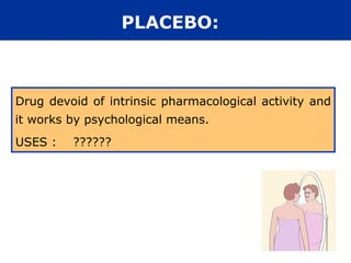 PLACEBO:



Drug devoid of intrinsic pharmacological activity and
it works by psychological means.
USES :   ??????
 