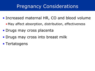 Pregnancy Considerations

• Increased maternal HR, CO and blood volume
 • May affect absorption, distribution, effectiveness

• Drugs may cross placenta
• Drugs may cross into breast milk
• Tertatogens
 