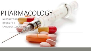 PHARMACOLOGY
NURSHAZFIANA
DRUGS FOR
CARDIOVASCULAR DISEASE
 