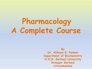 Pharmacology
A Complete Course
By
Dr. Abhaya S. Panwar
Department of Biochemistry
H.N.B. Garhwal University
Srinagar Garhwal
Uttatakahdnd
 
