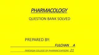 PHARMACOLOGY
QUESTION BANK SOLVED
PREPARED BY:
FULCHAN A
FAROOQIA COLLEGE OF PHARMACY,MYSORE -21
 