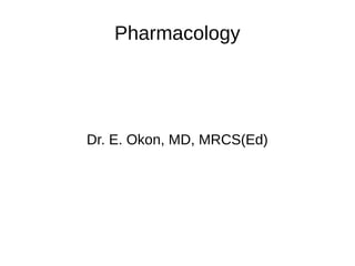 Pharmacology
Dr. E. Okon, MD, MRCS(Ed)
 