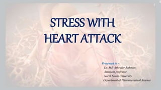 STRESS WITH
HEART ATTACK
Presented to –
Dr. Md. Ashrafur Rahman
Assistant professor
North South University
Department of Pharmaceutical Science
 
