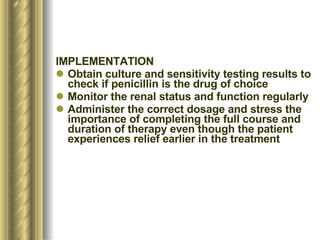 <ul><li>IMPLEMENTATION  </li></ul><ul><li>Obtain culture and sensitivity testing results to check if penicillin is the dru...