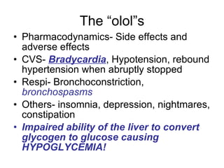 The “olol”s <ul><li>Pharmacodynamics- Side effects and adverse effects </li></ul><ul><li>CVS-  Bradycardia , Hypotension, ...