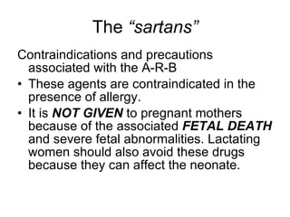 The  “sartans” <ul><li>Contraindications and precautions associated with the A-R-B </li></ul><ul><li>These agents are cont...