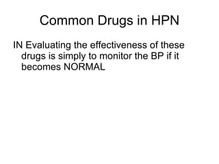 Common Drugs in HPN <ul><li>IN Evaluating the effectiveness of these drugs is simply to monitor the BP if it becomes NORMA...