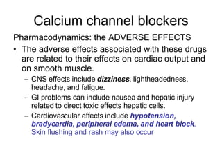 Calcium channel blockers <ul><li>Pharmacodynamics: the ADVERSE EFFECTS </li></ul><ul><li>The adverse effects associated wi...