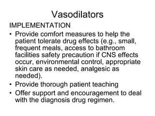 Vasodilators <ul><li>IMPLEMENTATION </li></ul><ul><li>Provide comfort measures to help the patient tolerate drug effects (...
