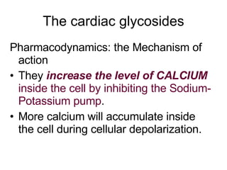 The cardiac glycosides <ul><li>Pharmacodynamics: the Mechanism of action  </li></ul><ul><li>They  increase the level of CA...
