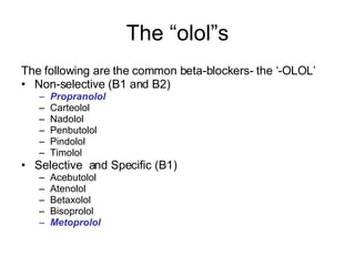 The “olol”s <ul><li>The following are the common beta-blockers- the ‘-OLOL’ </li></ul><ul><li>Non-selective (B1 and B2) </...
