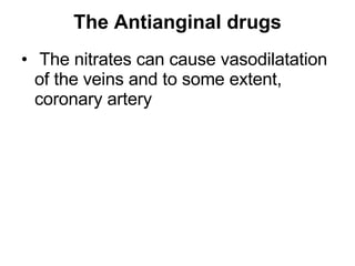 The Antianginal drugs <ul><li>The nitrates can cause vasodilatation of the veins and to some extent, coronary artery  </li...