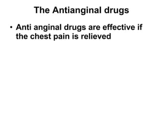 The Antianginal drugs <ul><li>Anti anginal drugs are effective if the chest pain is relieved </li></ul>