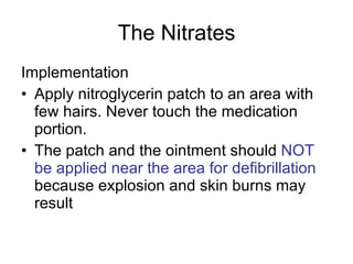 The Nitrates <ul><li>Implementation </li></ul><ul><li>Apply nitroglycerin patch to an area with few hairs. Never touch the...