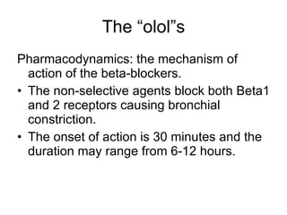 The “olol”s <ul><li>Pharmacodynamics: the mechanism of action of the beta-blockers.  </li></ul><ul><li>The non-selective a...