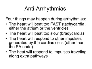 Anti-Arrhythmias  <ul><li>Four things may happen during arrhythmias: </li></ul><ul><li>The heart will beat too FAST (tachy...