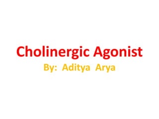 Cholinergic Agonist
By: Aditya Arya
 
