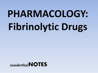 PHARMACOLOGY:
Fibrinolytic Drugs


nianderthalNOTES
 