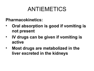 ANTIEMETICS Pharmacokinetics: Oral absorption is good if vomiting is not present IV drugs can be given if vomiting is active Most drugs are metabolized in the liver excreted in the kidneys 