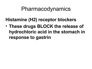 Pharmacodynamics Histamine (H2) receptor blockers These drugs BLOCK the release of hydrochloric acid in the stomach in response to gastrin 