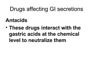 Drugs affecting GI secretions Antacids These drugs interact with the gastric acids at the chemical level to neutralize them 