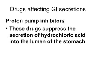 Drugs affecting GI secretions Proton pump inhibitors These drugs suppress the secretion of hydrochloric acid into the lumen of the stomach 