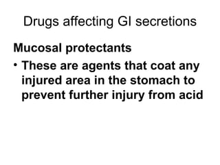 Drugs affecting GI secretions Mucosal protectants These are agents that coat any injured area in the stomach to prevent further injury from acid 