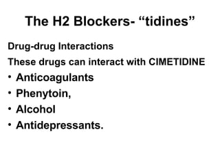 The H2 Blockers- “tidines” Drug-drug Interactions These drugs can interact with CIMETIDINE   Anticoagulants Phenytoin, Alcohol Antidepressants. 