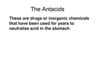 The Antacids These are drugs or inorganic chemicals that have been used for years to neutralize acid in the stomach 
