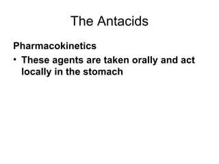 The Antacids Pharmacokinetics These agents are taken orally and act locally in the stomach 