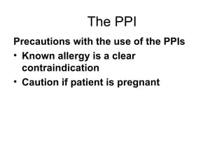 The PPI Precautions with the use of the PPIs Known allergy is a clear contraindication Caution if patient is pregnant 
