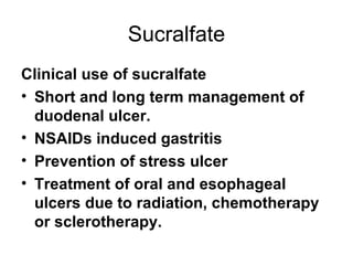 Sucralfate Clinical use of sucralfate Short and long term management of duodenal ulcer. NSAIDs induced gastritis  Prevention of stress ulcer Treatment of oral and esophageal ulcers due to radiation, chemotherapy or sclerotherapy. 