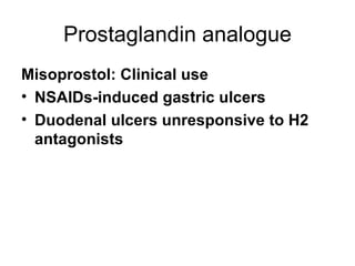 Prostaglandin analogue Misoprostol: Clinical use NSAIDs-induced gastric ulcers  Duodenal ulcers unresponsive to H2 antagonists 