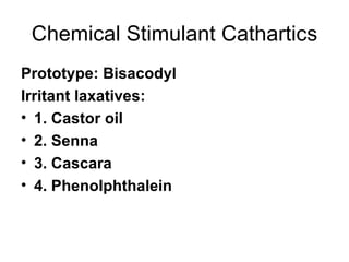 Chemical Stimulant Cathartics Prototype: Bisacodyl Irritant laxatives: 1. Castor oil 2. Senna 3. Cascara 4. Phenolphthalein 