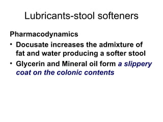 Lubricants-stool softeners Pharmacodynamics Docusate increases the admixture of fat and water producing a softer stool Glycerin and Mineral oil form  a slippery coat on the colonic contents  