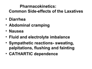 Pharmacokinetics:  Common Side-effects of the Laxatives Diarrhea Abdominal cramping Nausea Fluid and electrolyte imbalance Sympathetic reactions- sweating, palpitations, flushing and fainting CATHARTIC dependence 