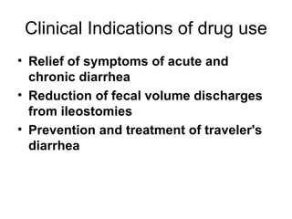 Clinical Indications of drug use Relief of symptoms of acute and chronic diarrhea Reduction of fecal volume discharges from ileostomies  Prevention and treatment of traveler's diarrhea 