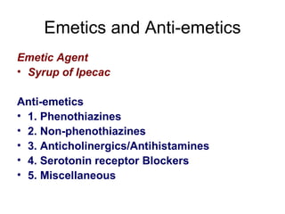 Emetics and Anti-emetics Emetic Agent Syrup of Ipecac Anti-emetics 1. Phenothiazines 2. Non-phenothiazines 3. Anticholinergics/Antihistamines 4. Serotonin receptor Blockers 5. Miscellaneous 
