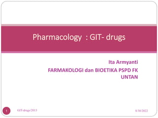 Ita Armyanti
FARMAKOLOGI dan BIOETIKA PSPD FK
UNTAN
8/30/2022
GIT-drugs/2013
1
Pharmacology : GIT- drugs
 