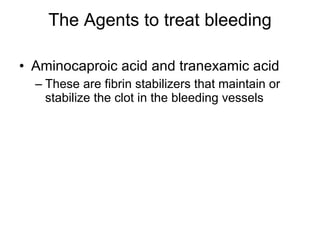 The Agents to treat bleeding <ul><li>Aminocaproic acid and tranexamic acid </li></ul><ul><ul><li>These are fibrin stabiliz...