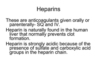 Heparins <ul><li>These are anticoagulants given orally or parenterally- SQ and IV.  </li></ul><ul><li>Heparin is naturally...