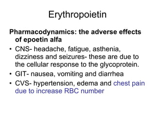 Erythropoietin <ul><li>Pharmacodynamics: the adverse effects of epoetin alfa </li></ul><ul><li>CNS- headache, fatigue, ast...
