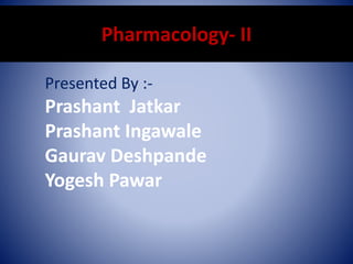 Pharmacology- II
Presented By :-
Prashant Jatkar
Prashant Ingawale
Gaurav Deshpande
Yogesh Pawar
 