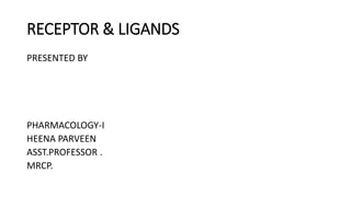 RECEPTOR & LIGANDS
PRESENTED BY
PHARMACOLOGY-I
HEENA PARVEEN
ASST.PROFESSOR .
MRCP.
 
