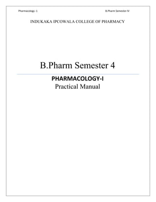 Pharmacology -1 B.Pharm Semester IV
INDUKAKA IPCOWALA COLLEGE OF PHARMACY
B.Pharm Semester 4
PHARMACOLOGY-I
Practical Manual
 