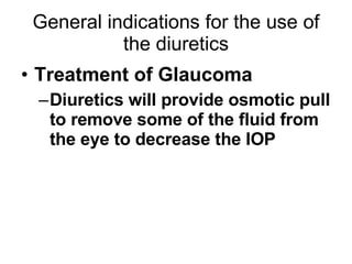 General indications for the use of the diuretics <ul><li>Treatment of Glaucoma </li></ul><ul><ul><li>Diuretics will provid...